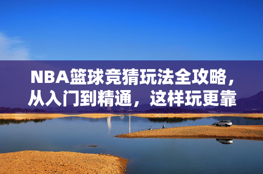 NBA篮球竞猜玩法全攻略，从入门到精通，这样玩更靠谱，NBA篮球竞猜全攻略，从入门到精通，这样玩更靠谱