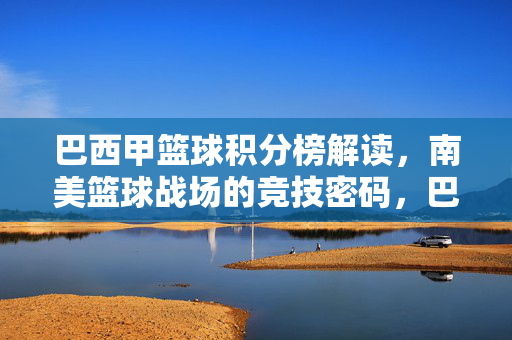 巴西甲篮球积分榜解读，南美篮球战场的竞技密码，巴西甲积分榜，南美篮球战场的竞技密码