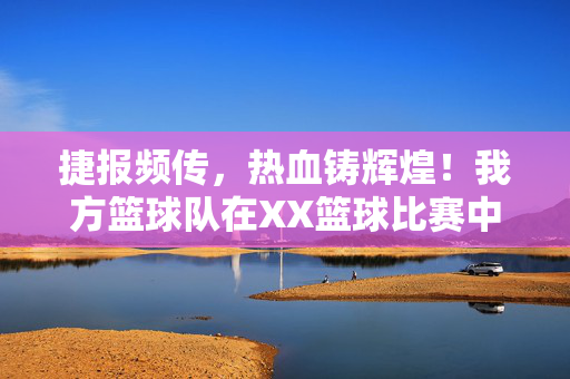 捷报频传，热血铸辉煌！我方篮球队在XX篮球比赛中勇夺冠军，我方篮球队XX篮球比赛夺冠