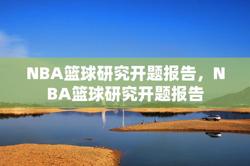NBA篮球研究开题报告，NBA篮球研究开题报告