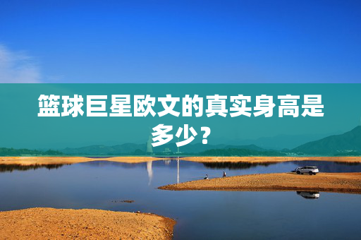 篮球巨星欧文的真实身高是多少？