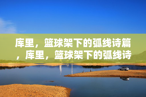 库里，篮球架下的弧线诗篇，库里，篮球架下的弧线诗篇