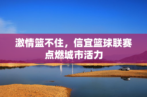 激情篮不住，信宜篮球联赛点燃城市活力