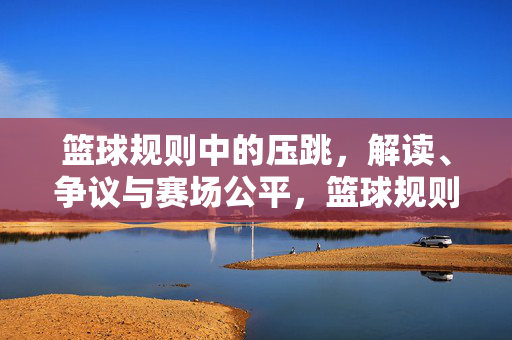 篮球规则中的压跳，解读、争议与赛场公平，篮球规则中的压跳，解读、争议与赛场公平