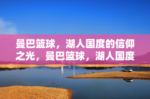 曼巴篮球，湖人国度的信仰之光，曼巴篮球，湖人国度的信仰之光