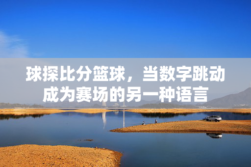 球探比分篮球，当数字跳动成为赛场的另一种语言