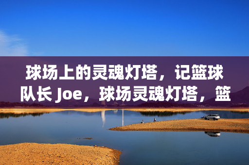 球场上的灵魂灯塔，记篮球队长 Joe，球场灵魂灯塔，篮球队长 Joe