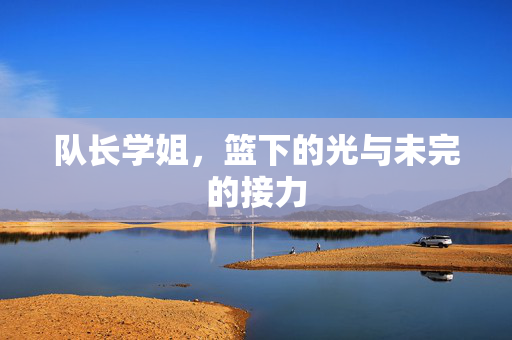 队长学姐，篮下的光与未完的接力