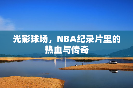 光影球场，NBA纪录片里的热血与传奇