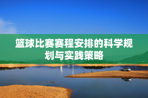 篮球比赛赛程安排的科学规划与实践策略
