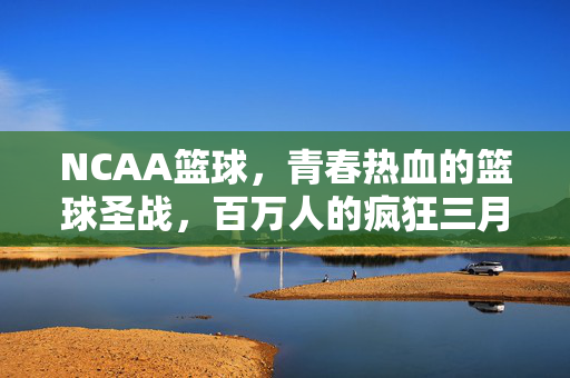 NCAA篮球，青春热血的篮球圣战，百万人的疯狂三月