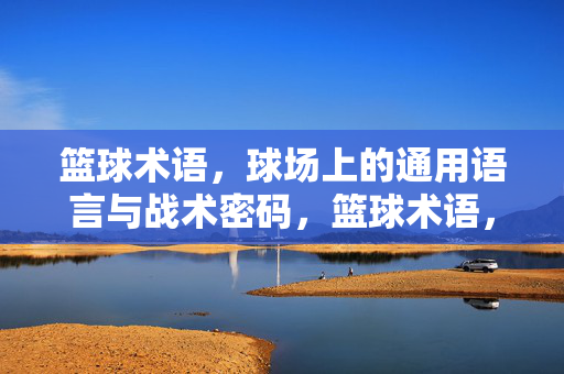 篮球术语，球场上的通用语言与战术密码，篮球术语，球场上的通用语言与战术密码