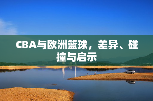 CBA与欧洲篮球，差异、碰撞与启示