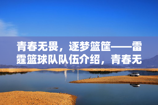 青春无畏，逐梦篮筐——雷霆篮球队队伍介绍，青春无畏，雷霆篮球队逐梦篮筐