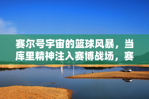 赛尔号宇宙的篮球风暴，当库里精神注入赛博战场，赛尔号赛博篮球风暴，库里精神注入