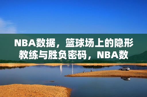 NBA数据，篮球场上的隐形教练与胜负密码，NBA数据，隐形教练解锁胜负密码