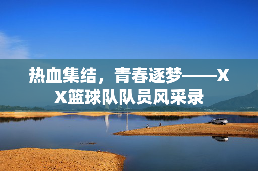 热血集结，青春逐梦——XX篮球队队员风采录