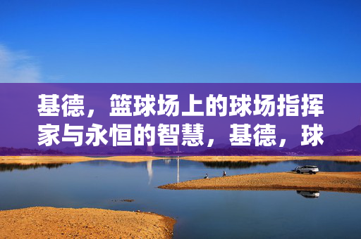 基德，篮球场上的球场指挥家与永恒的智慧，基德，球场指挥家与永恒智慧