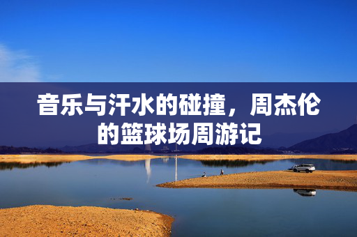 音乐与汗水的碰撞，周杰伦的篮球场周游记