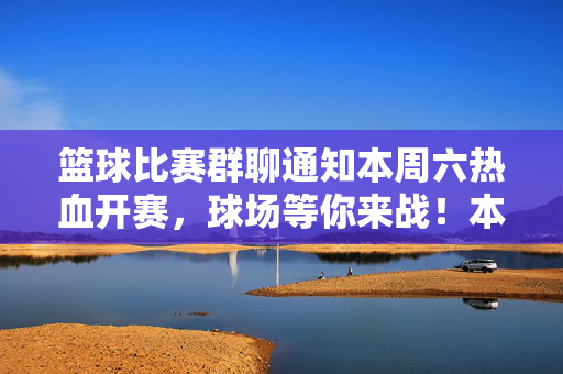篮球比赛群聊通知本周六热血开赛，球场等你来战！本周六篮球热血开赛，球场等你来战！