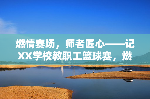 燃情赛场，师者匠心——记XX学校教职工篮球赛，燃情赛场，师者匠心——XX学校教职工篮球赛