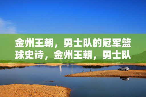 金州王朝，勇士队的冠军篮球史诗，金州王朝，勇士队的冠军篮球史诗