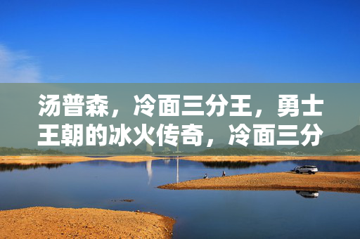 汤普森，冷面三分王，勇士王朝的冰火传奇，冷面三分王汤普森，勇士王朝的冰火传奇