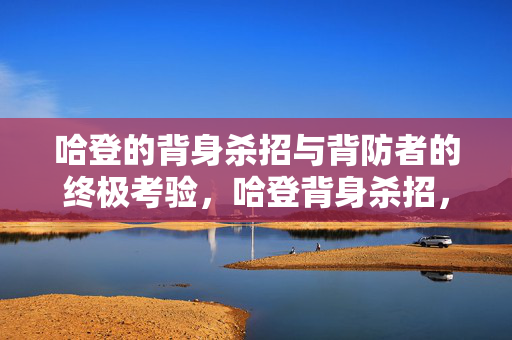 哈登的背身杀招与背防者的终极考验,哈登背身杀招,背防者的终极考验