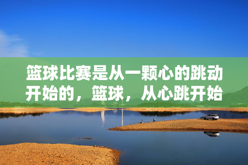 篮球比赛是从一颗心的跳动开始的，篮球，从心跳开始