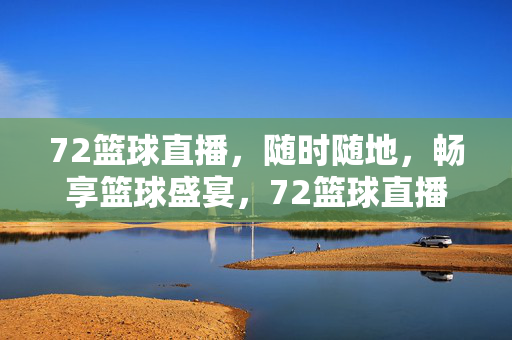 72篮球直播，随时随地，畅享篮球盛宴，72篮球直播，随时随地畅享篮球盛宴