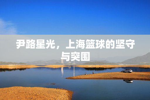 尹路星光，上海篮球的坚守与突围