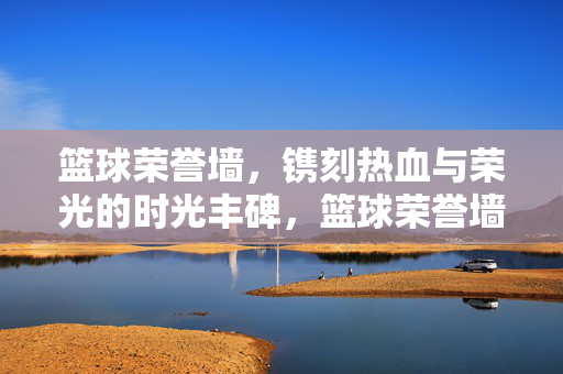 篮球荣誉墙，镌刻热血与荣光的时光丰碑，篮球荣誉墙，热血荣光的时光丰碑