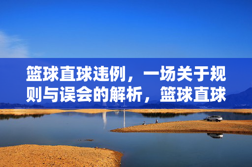 篮球直球违例，一场关于规则与误会的解析，篮球直球违例，规则与误会的解析