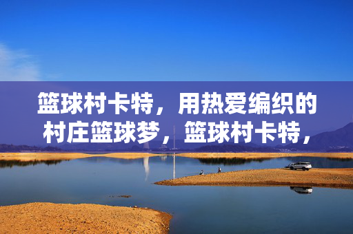 篮球村卡特，用热爱编织的村庄篮球梦，篮球村卡特，热爱编织村庄篮球梦
