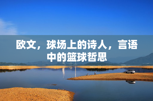 欧文，球场上的诗人，言语中的篮球哲思