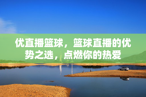 优直播篮球，篮球直播的优势之选，点燃你的热爱