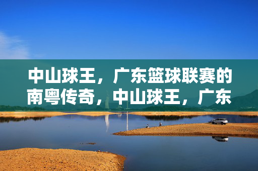 中山球王，广东篮球联赛的南粤传奇，中山球王，广东篮球联赛南粤传奇