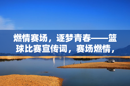 燃情赛场，逐梦青春——篮球比赛宣传词，赛场燃情，青春逐梦