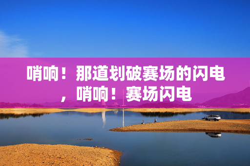 哨响！那道划破赛场的闪电，哨响！赛场闪电