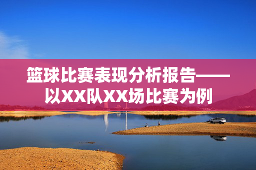 篮球比赛表现分析报告——以XX队XX场比赛为例