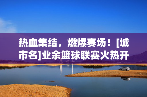 热血集结，燃爆赛场！[城市名]业余篮球联赛火热开赛，等你来战！