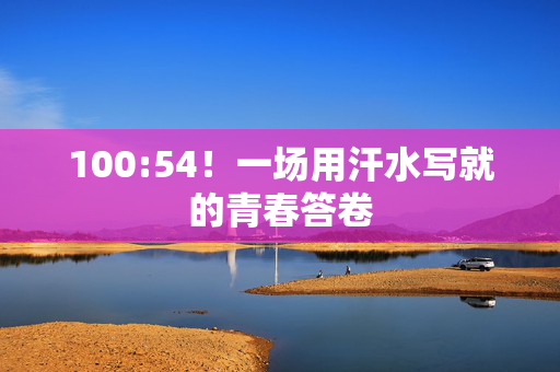 100:54！一场用汗水写就的青春答卷