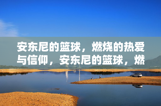 安东尼的篮球，燃烧的热爱与信仰，安东尼的篮球，燃烧的热爱与信仰