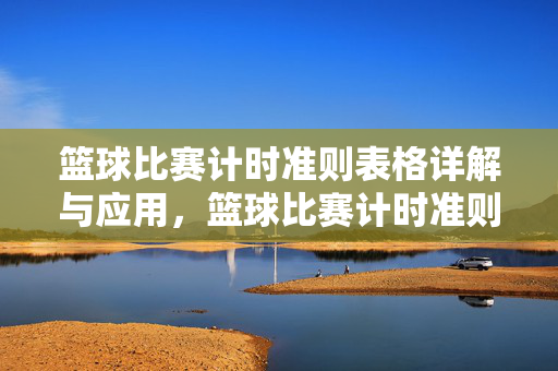 篮球比赛计时准则表格详解与应用，篮球比赛计时准则表格详解与应用