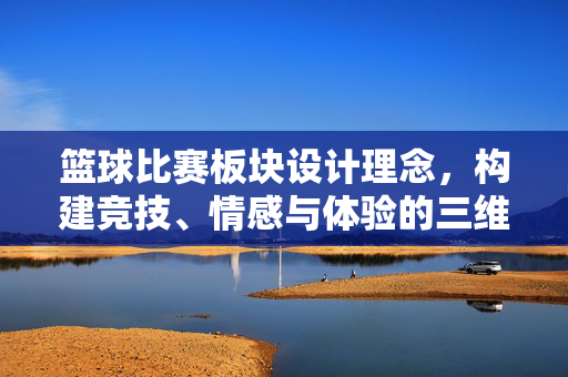 篮球比赛板块设计理念，构建竞技、情感与体验的三维融合