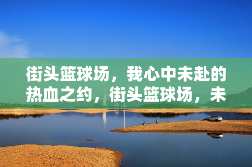 街头篮球场，我心中未赴的热血之约，街头篮球场，未赴的热血之约