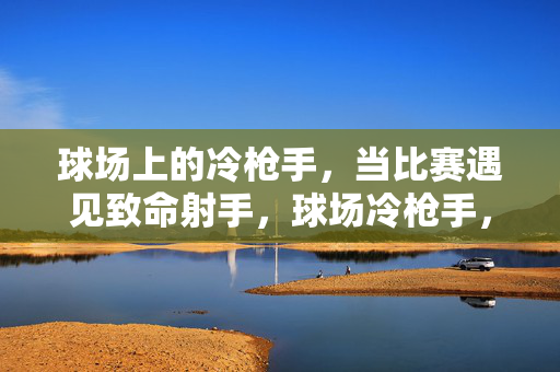 球场上的冷枪手,当比赛遇见致命射手,球场冷枪手,致命射手时刻
