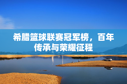 希腊篮球联赛冠军榜，百年传承与荣耀征程
