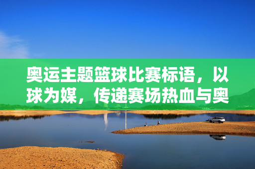 奥运主题篮球比赛标语，以球为媒，传递赛场热血与奥运精神，奥运篮球，以球燃热血，赛场传精神