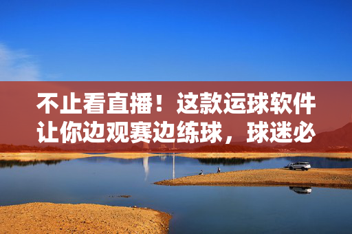 不止看直播！这款运球软件让你边观赛边练球，球迷必备，边观赛边练球！球迷必备运球软件